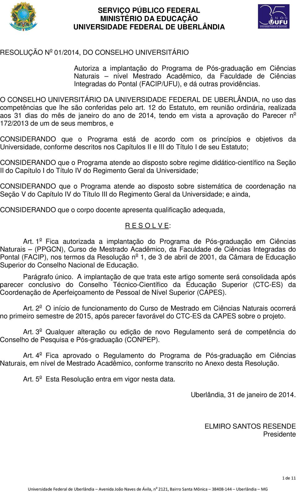 12 do Estatuto, em reunião ordinária, realizada aos 31 dias do mês de janeiro do ano de 2014, tendo em vista a aprovação do Parecer n o 172/2013 de um de seus membros, e CONSIDERANDO que o Programa