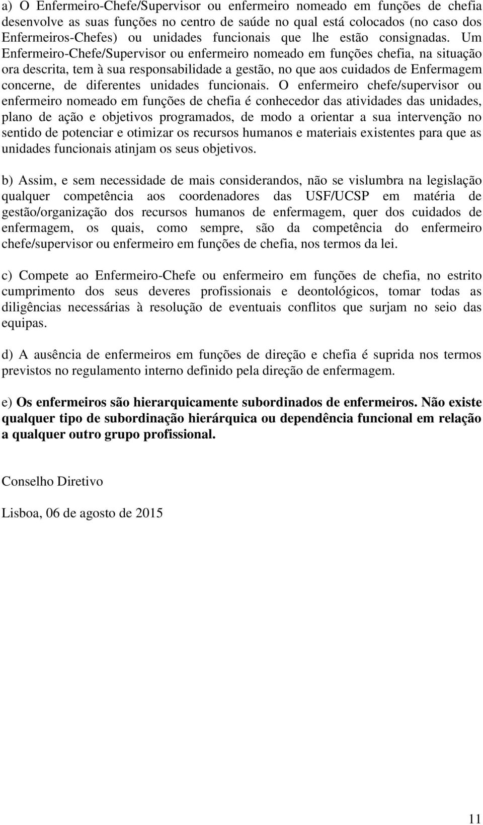 Um Enfermeiro-Chefe/Supervisor ou enfermeiro nomeado em funções chefia, na situação ora descrita, tem à sua responsabilidade a gestão, no que aos cuidados de Enfermagem concerne, de diferentes