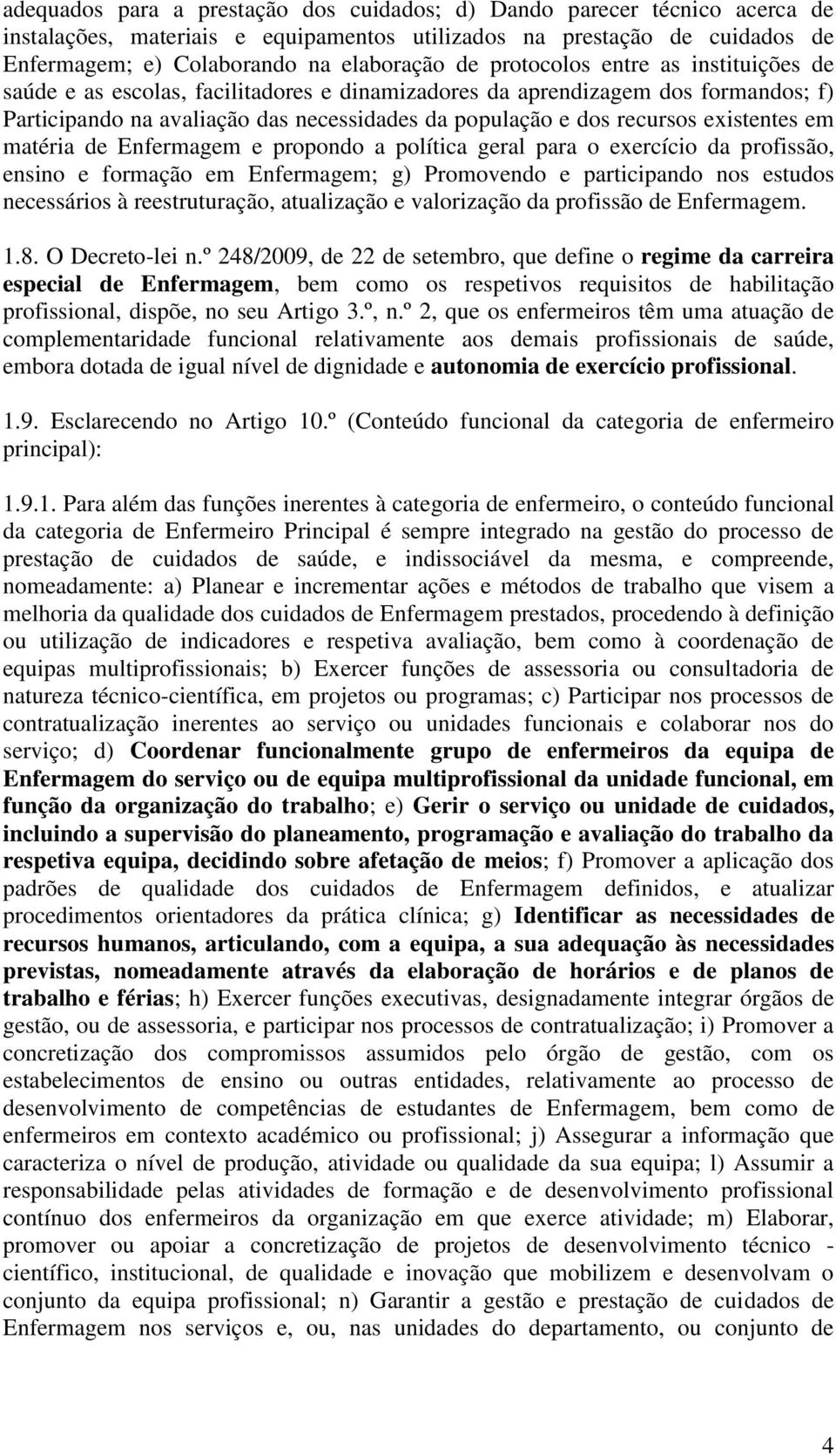 existentes em matéria de Enfermagem e propondo a política geral para o exercício da profissão, ensino e formação em Enfermagem; g) Promovendo e participando nos estudos necessários à reestruturação,