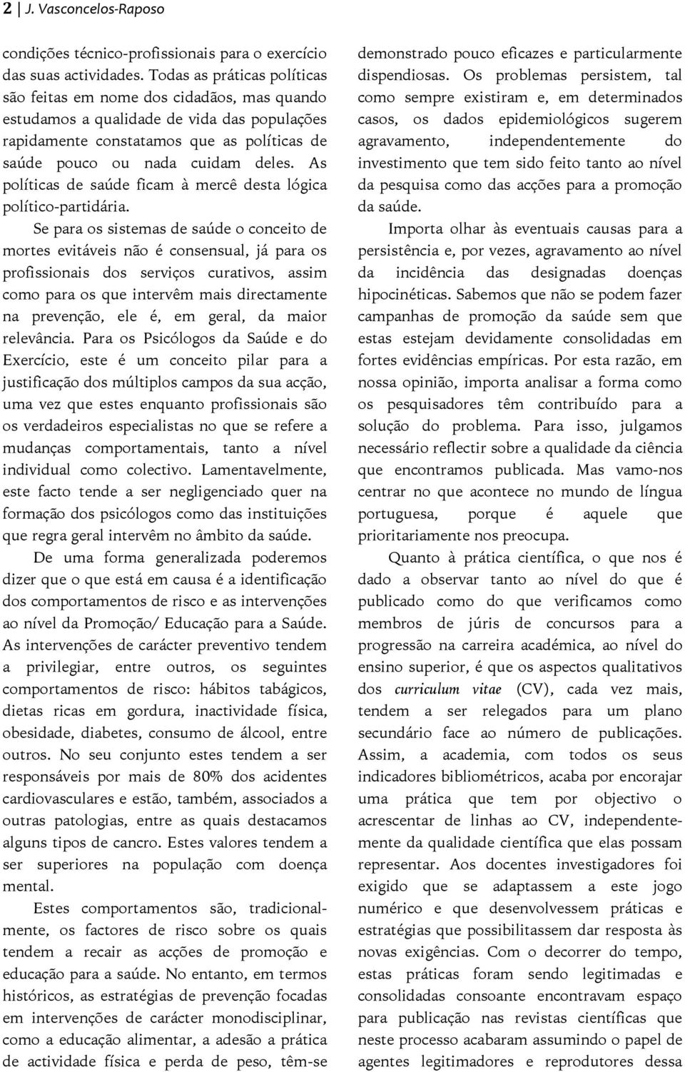 As políticas de saúde ficam à mercê desta lógica político-partidária.