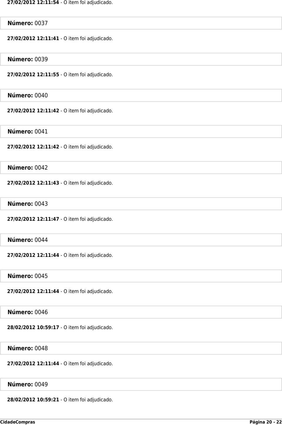 Número: 0043 27/02/2012 12:11:47 - O item foi adjudicado. Número: 0044 27/02/2012 12:11:44 - O item foi adjudicado. Número: 0045 27/02/2012 12:11:44 - O item foi adjudicado.