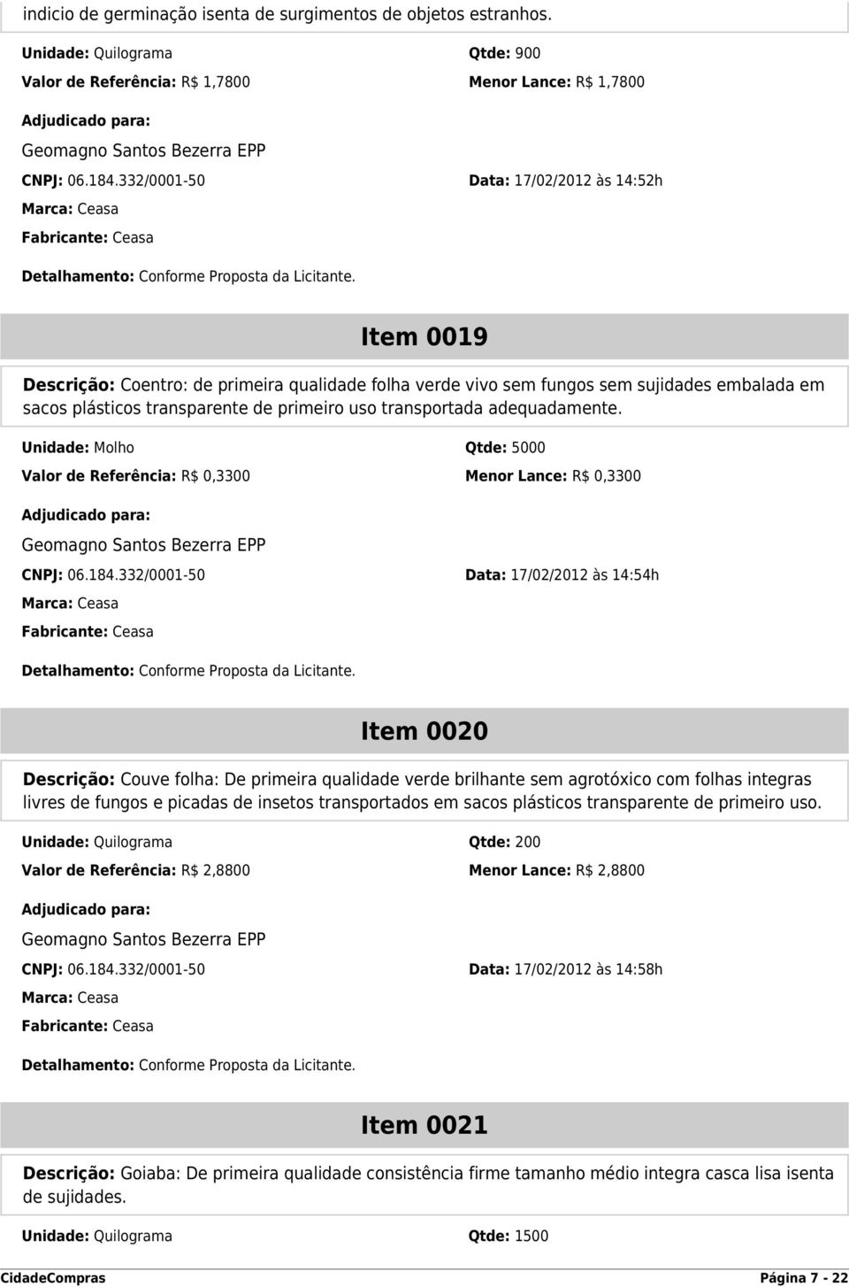 transportada adequadamente. Unidade: Molho Qtde: 5000 Valor de Referência: R$ 0,3300 Menor Lance: R$ 0,3300 CNPJ: 06.184.