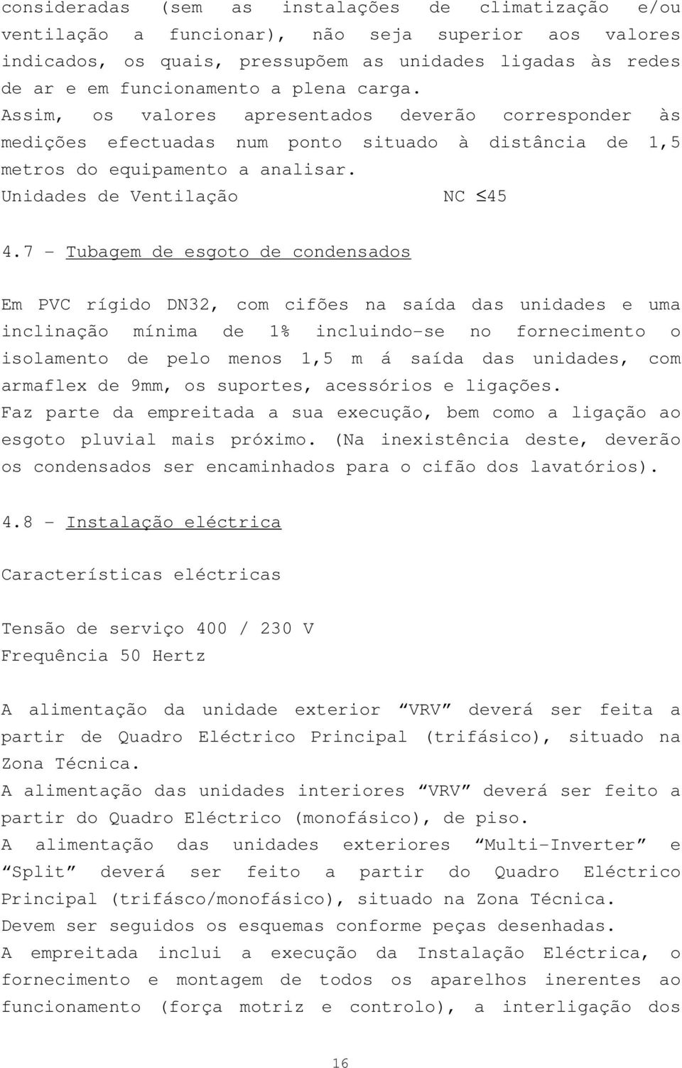 7 - Tubagem de esgoto de condensados Em PVC rígido DN32, com cifões na saída das unidades e uma inclinação mínima de 1% incluindo-se no fornecimento o isolamento de pelo menos 1,5 m á saída das