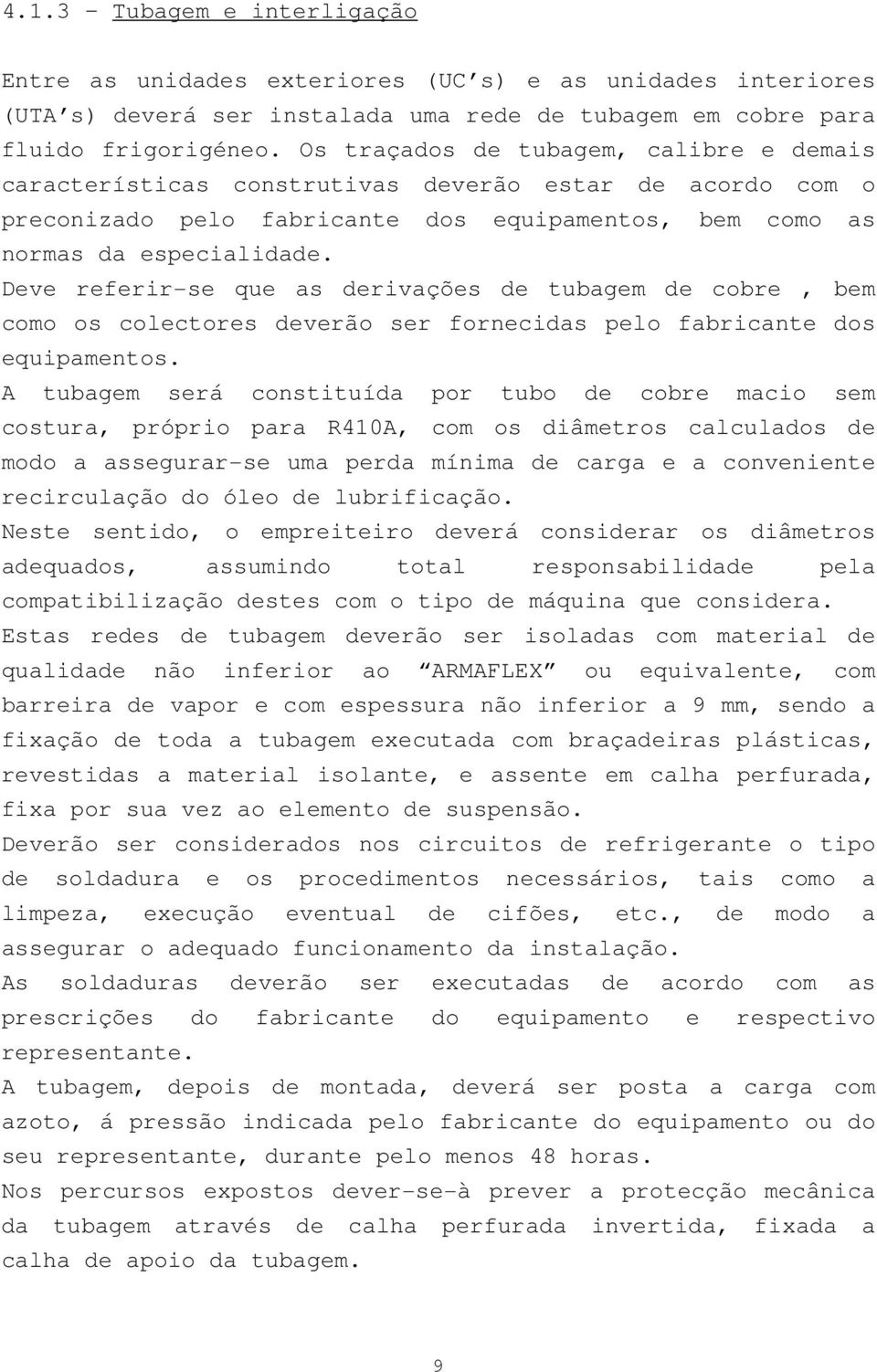 Deve referir-se que as derivações de tubagem de cobre, bem como os colectores deverão ser fornecidas pelo fabricante dos equipamentos.