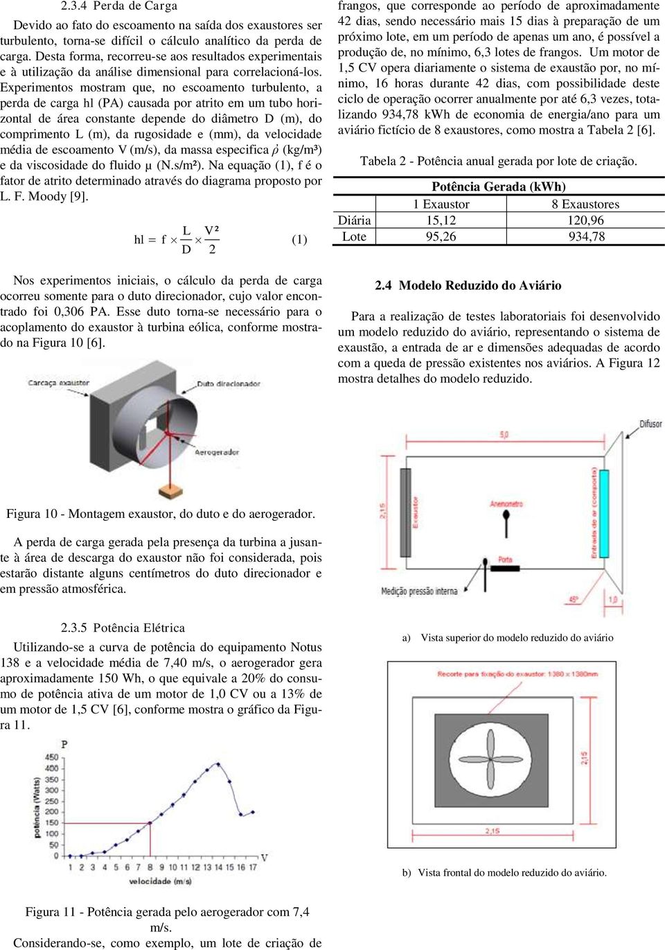 Experimentos mostram que, no escoamento turbulento, a perda de carga hl (PA) causada por atrito em um tubo horizontal de área constante depende do diâmetro D (m), do comprimento L (m), da rugosidade