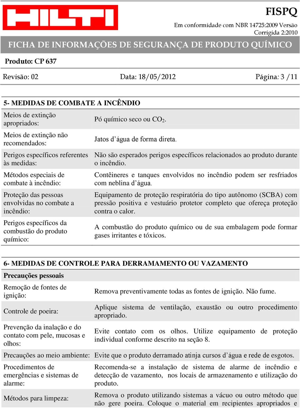 Não são esperados perigos específicos relacionados ao produto durante o incêndio. Contêineres e tanques envolvidos no incêndio podem ser resfriados com neblina d água.