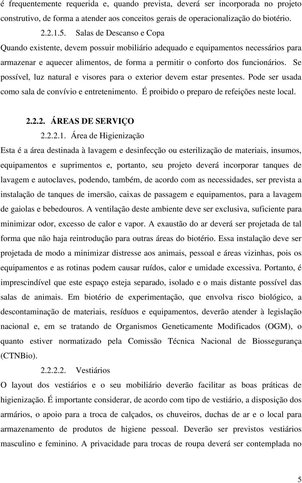 Se possível, luz natural e visores para o exterior devem estar presentes. Pode ser usada como sala de convívio e entretenimento. É proibido o preparo de refeições neste local. 2.2.2. ÁREAS DE SERVIÇO 2.