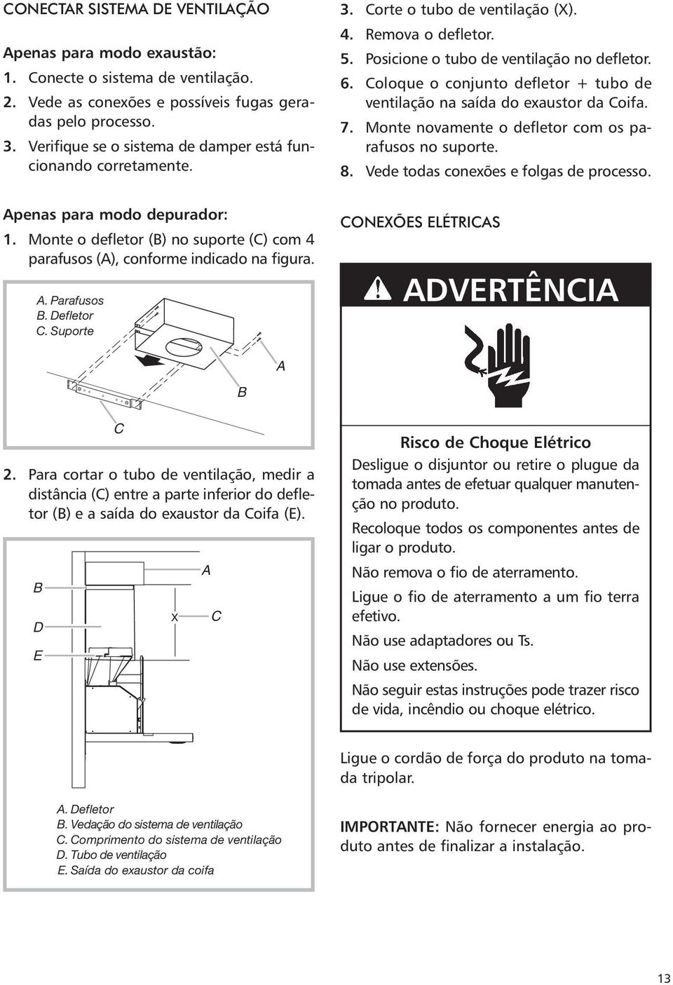 Coloque o conjunto defletor + tubo de ventilação na saída do exaustor da Coifa. 7. Monte novamente o defletor com os parafusos no suporte. 8. Vede todas conexões e folgas de processo.