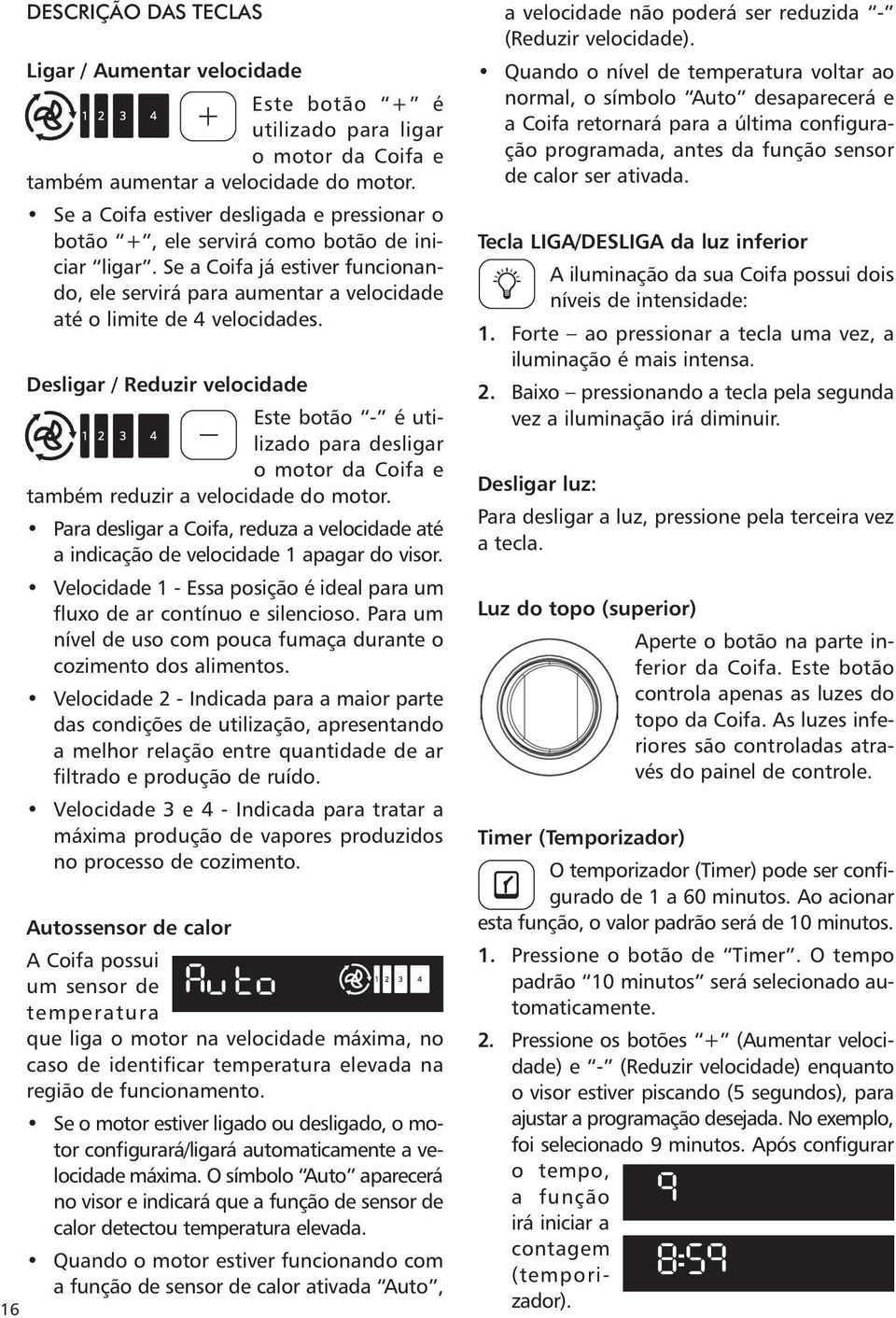 Desligar / Reduzir velocidade Este botão - é utilizado para desligar o motor da Coifa e também reduzir a velocidade do motor.