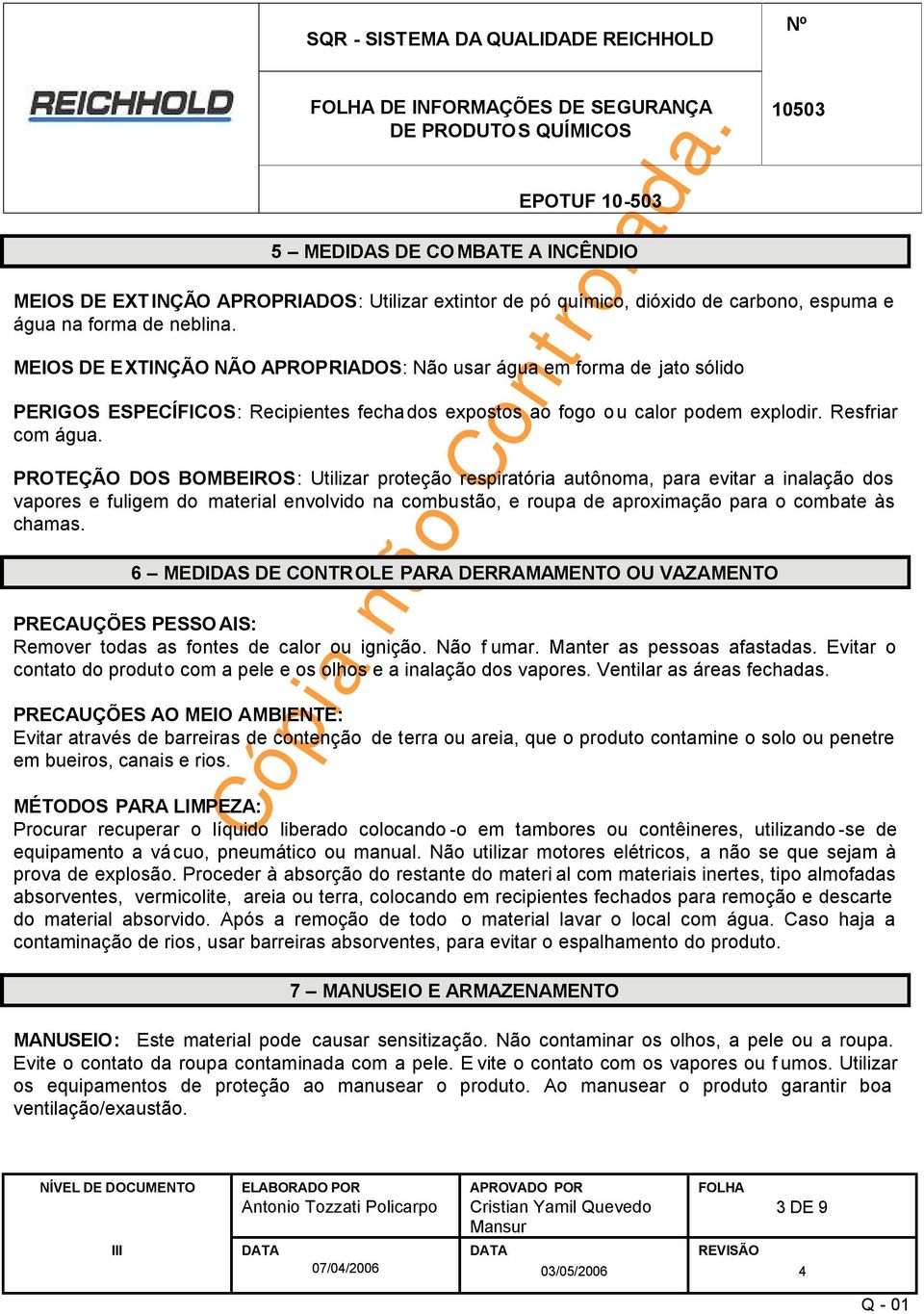 PROTEÇÃO DOS BOMBEIROS: Utilizar proteção respiratória autônoma, para evitar a inalação dos vapores e fuligem do material envolvido na combustão, e roupa de aproximação para o combate às chamas.