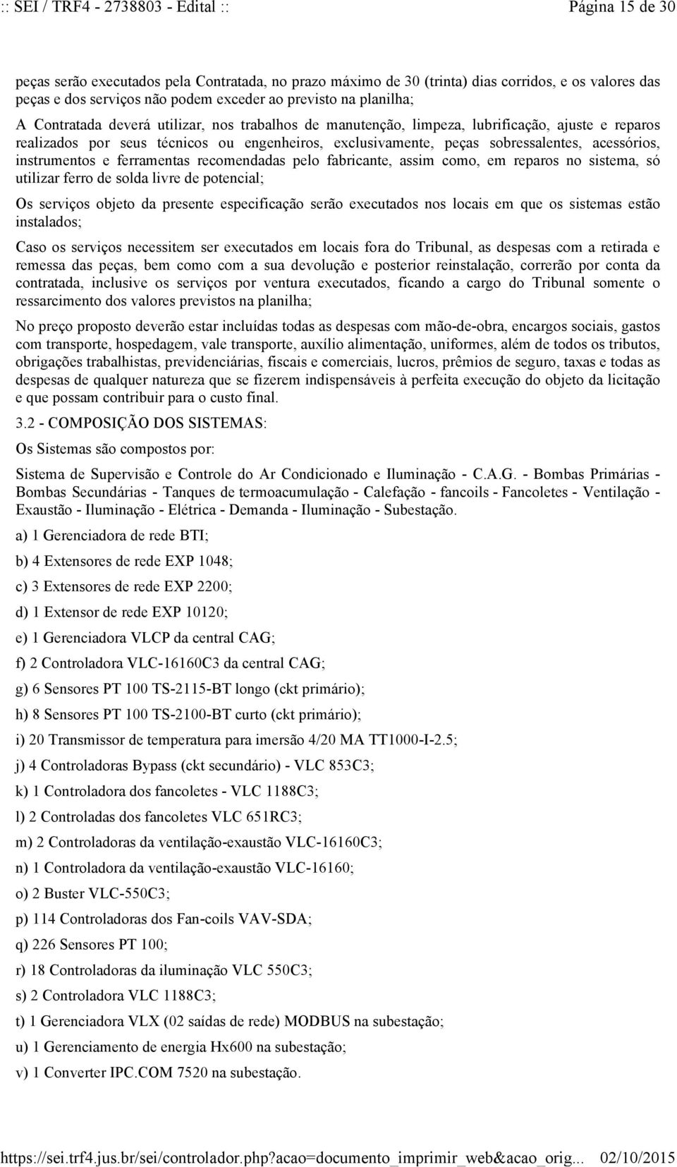 sobressalentes, acessórios, instrumentos e ferramentas recomendadas pelo fabricante, assim como, em reparos no sistema, só utilizar ferro de solda livre de potencial; Os serviços objeto da presente