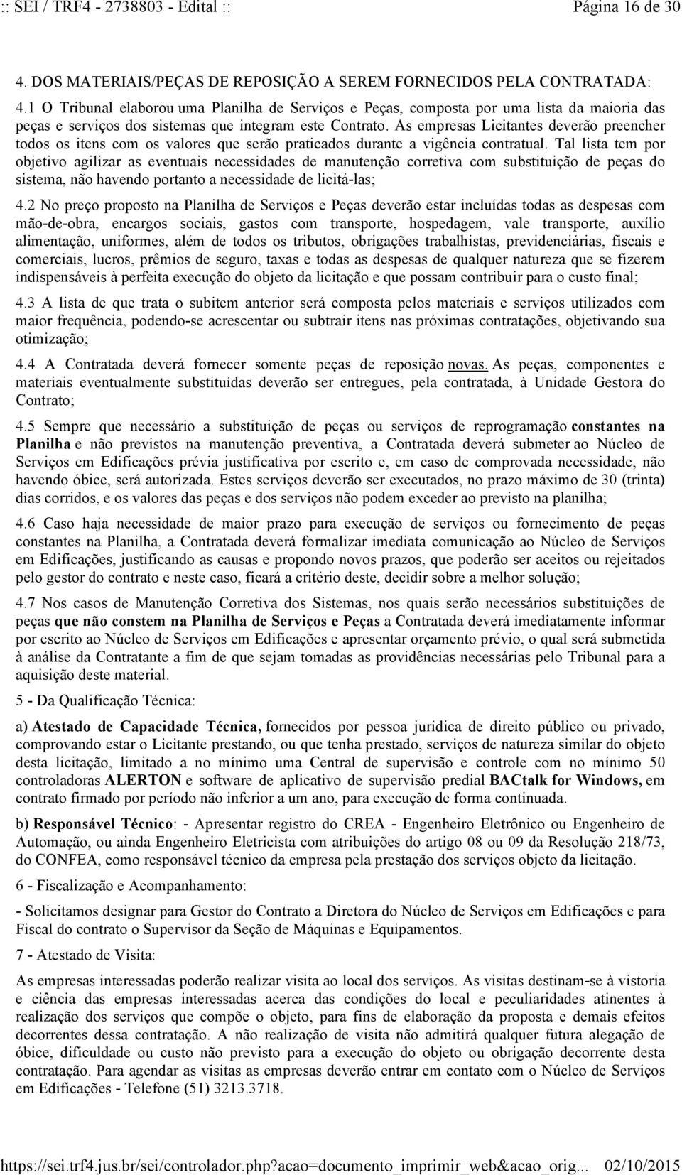 As empresas Licitantes deverão preencher todos os itens com os valores que serão praticados durante a vigência contratual.