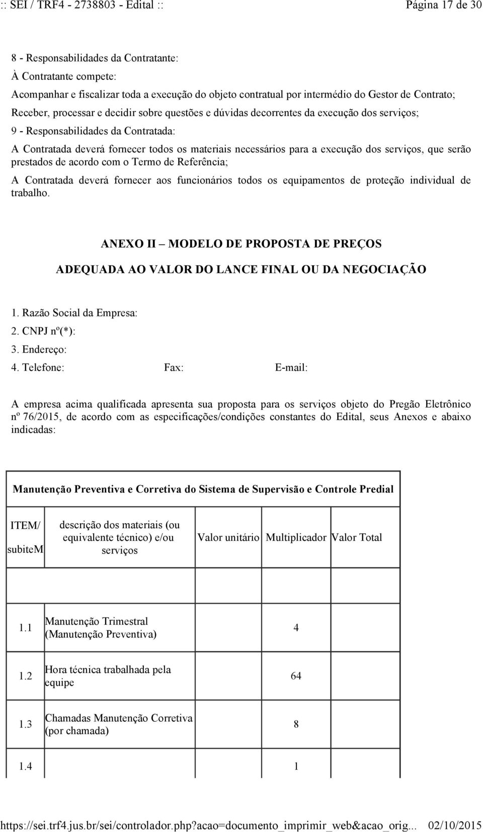 para a execução dos serviços, que serão prestados de acordo com o Termo de Referência; A Contratada deverá fornecer aos funcionários todos os equipamentos de proteção individual de trabalho.