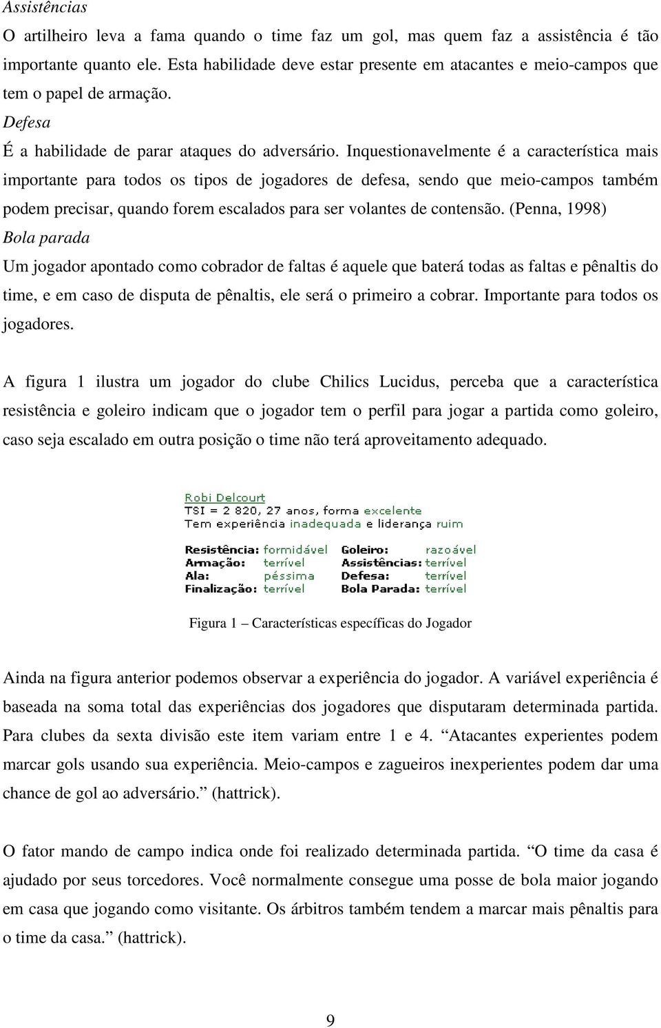 Inquestionavelmente é a característica mais importante para todos os tipos de jogadores de defesa, sendo que meio-campos também podem precisar, quando forem escalados para ser volantes de contensão.