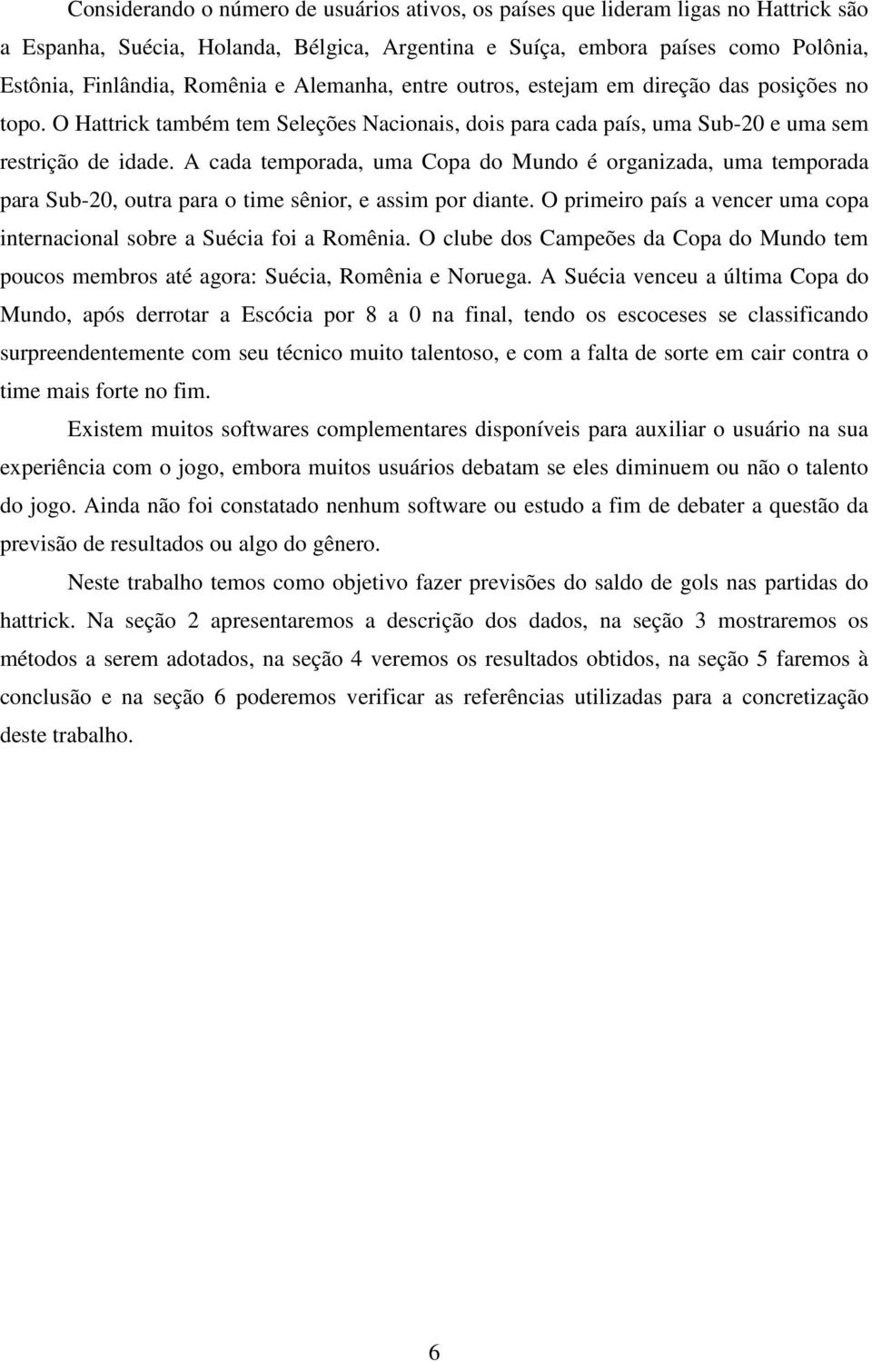 A cada temporada, uma Copa do Mundo é organizada, uma temporada para Sub-20, outra para o time sênior, e assim por diante. O primeiro país a vencer uma copa internacional sobre a Suécia foi a Romênia.