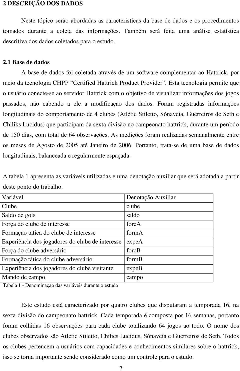 1 Base de dados A base de dados foi coletada através de um software complementar ao Hattrick, por meio da tecnologia CHPP Certified Hattrick Product Provider.