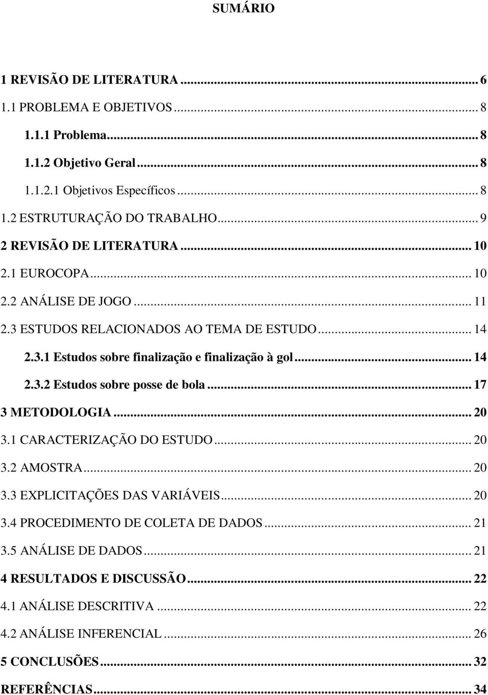 .. 14 2.3.2 Estudos sobre posse de bola... 17 3 METODOLOGIA... 20 3.1 CARACTERIZAÇÃO DO ESTUDO... 20 3.2 AMOSTRA... 20 3.3 EXPLICITAÇÕES DAS VARIÁVEIS... 20 3.4 PROCEDIMENTO DE COLETA DE DADOS.