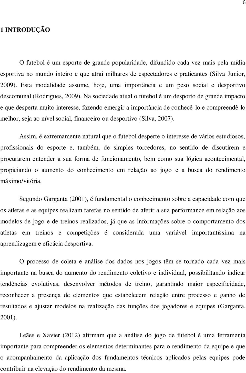 Na sociedade atual o futebol é um desporto de grande impacto e que desperta muito interesse, fazendo emergir a importância de conhecê-lo e compreendê-lo melhor, seja ao nível social, financeiro ou