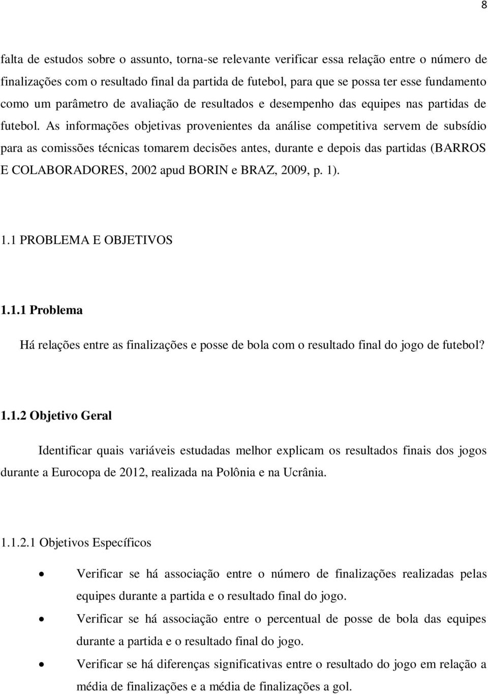 As informações objetivas provenientes da análise competitiva servem de subsídio para as comissões técnicas tomarem decisões antes, durante e depois das partidas (BARROS E COLABORADORES, 2002 apud