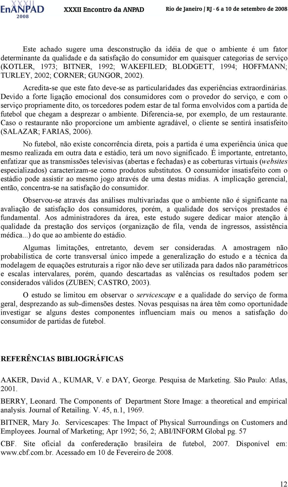 Devido a forte ligação emocional dos consumidores com o provedor do serviço, e com o serviço propriamente dito, os torcedores podem estar de tal forma envolvidos com a partida de futebol que chegam a