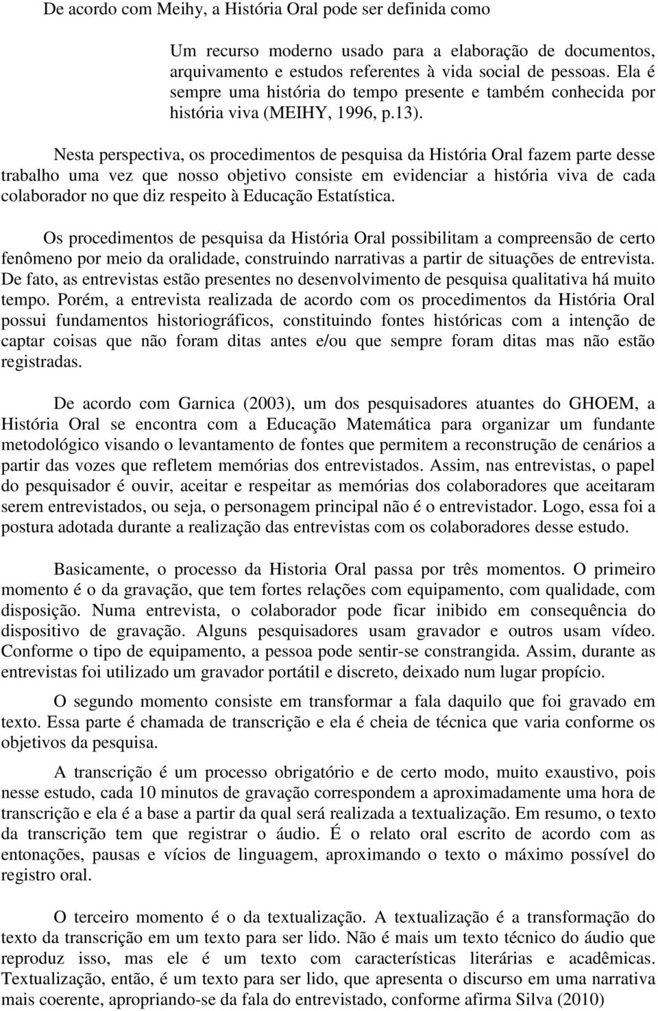 Nesta perspectiva, os procedimentos de pesquisa da História Oral fazem parte desse trabalho uma vez que nosso objetivo consiste em evidenciar a história viva de cada colaborador no que diz respeito à