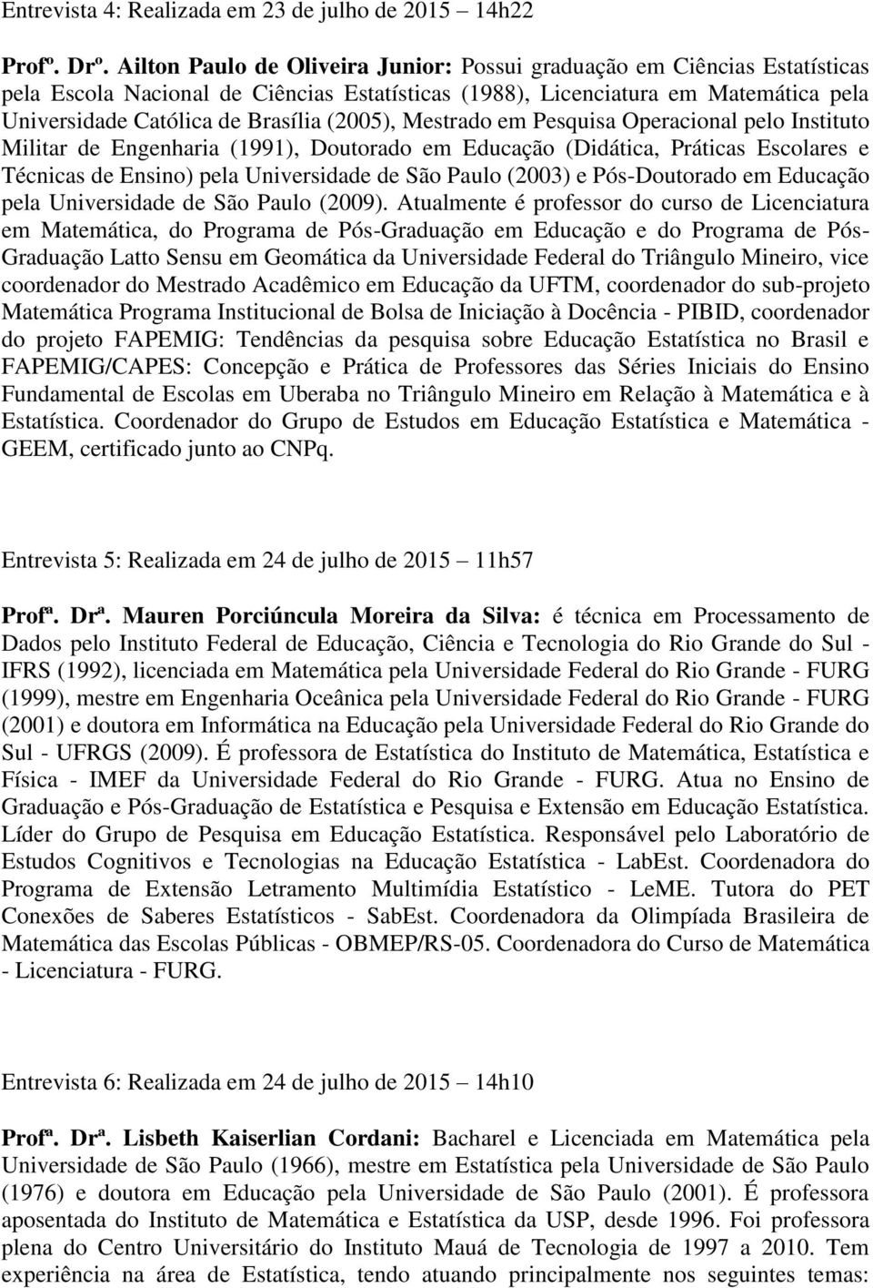 (2005), Mestrado em Pesquisa Operacional pelo Instituto Militar de Engenharia (1991), Doutorado em Educação (Didática, Práticas Escolares e Técnicas de Ensino) pela Universidade de São Paulo (2003) e