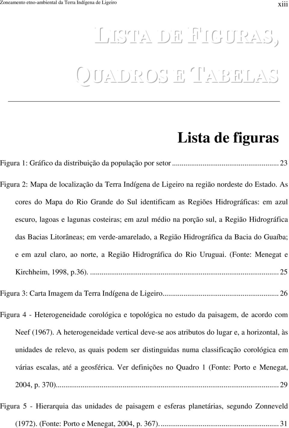 As cores do Mapa do Rio Grande do Sul identificam as Regiões Hidrográficas: em azul escuro, lagoas e lagunas costeiras; em azul médio na porção sul, a Região Hidrográfica das Bacias Litorâneas; em