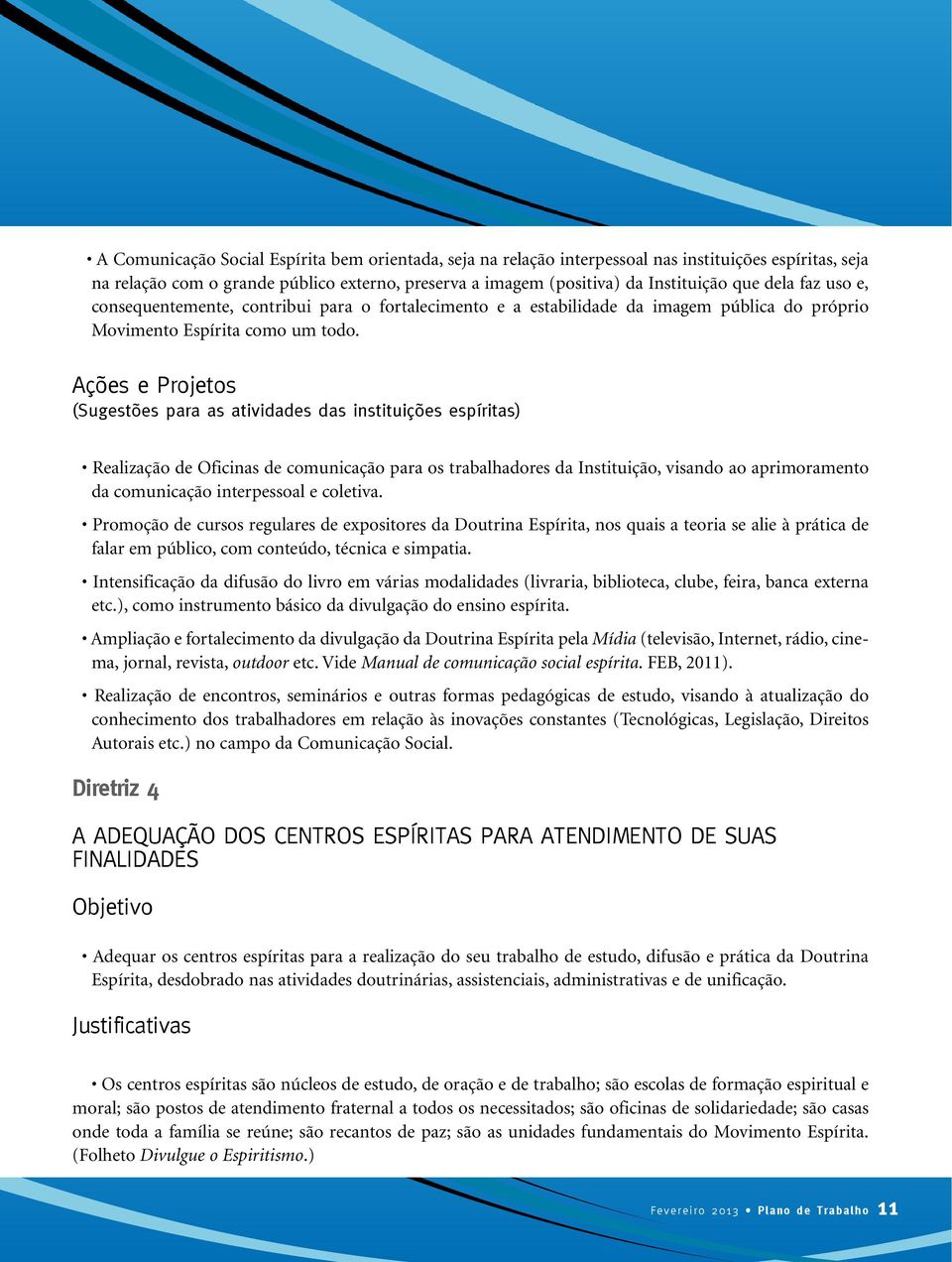 Ações e Projetos (Sugestões para as atividades das instituições espíritas) Realização de Oficinas de comunicação para os trabalhadores da Instituição, visando ao aprimoramento da comunicação