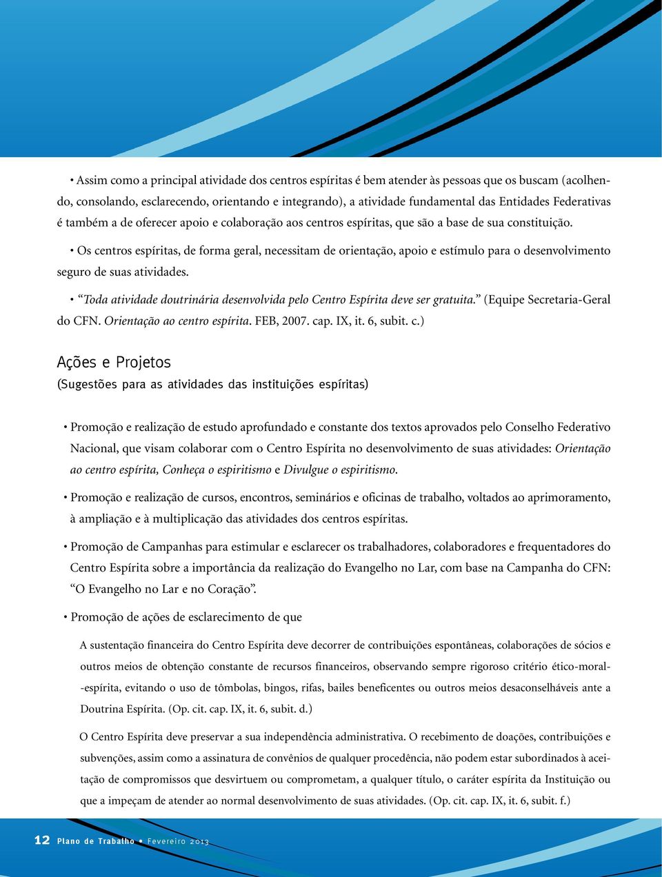 Os centros espíritas, de forma geral, necessitam de orientação, apoio e estímulo para o desenvolvimento seguro de suas atividades.