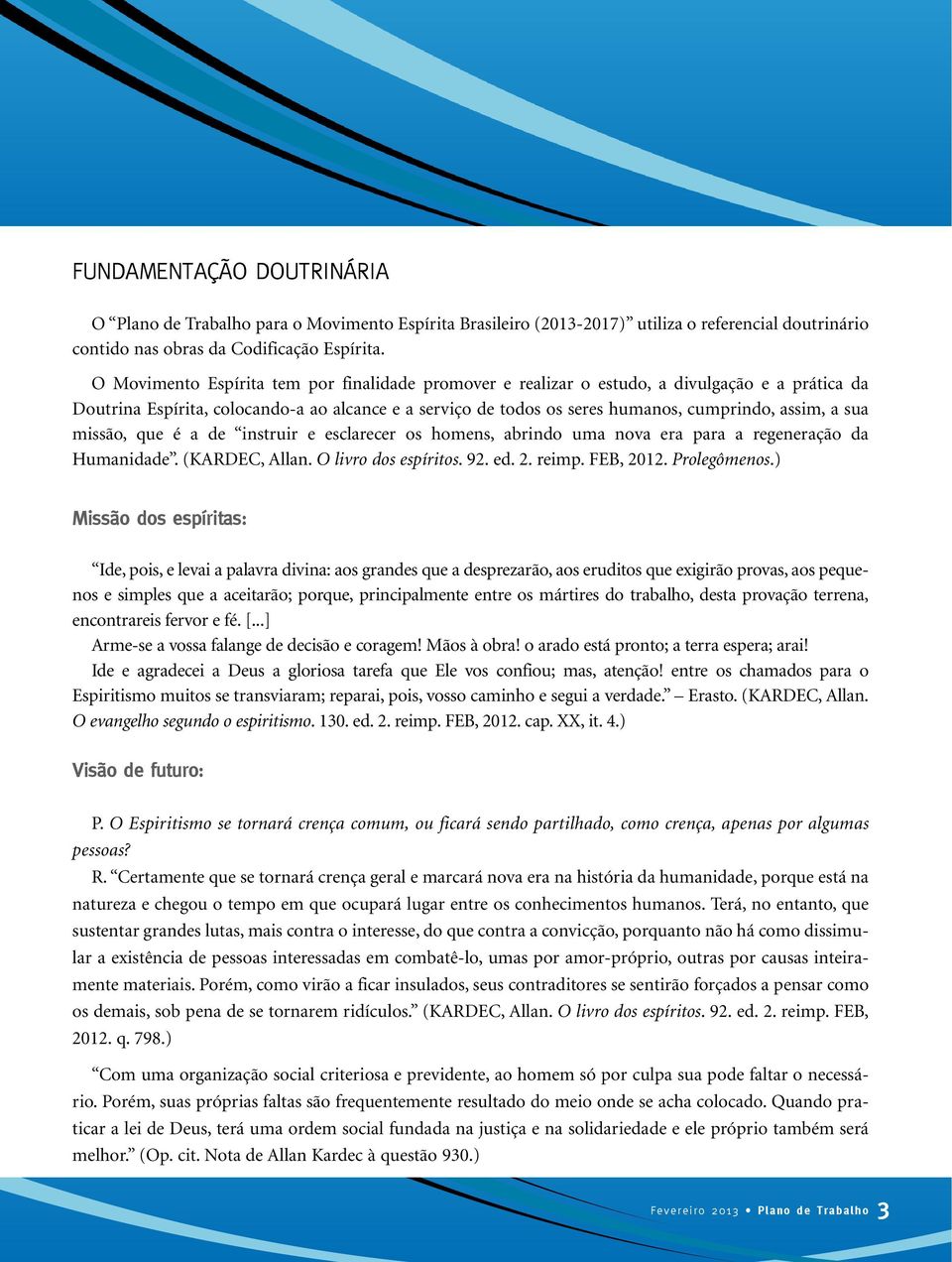 sua missão, que é a de instruir e esclarecer os homens, abrindo uma nova era para a regeneração da Humanidade. (KARDEC, Allan. O livro dos espíritos. 92. ed. 2. reimp. FEB, 2012. Prolegômenos.