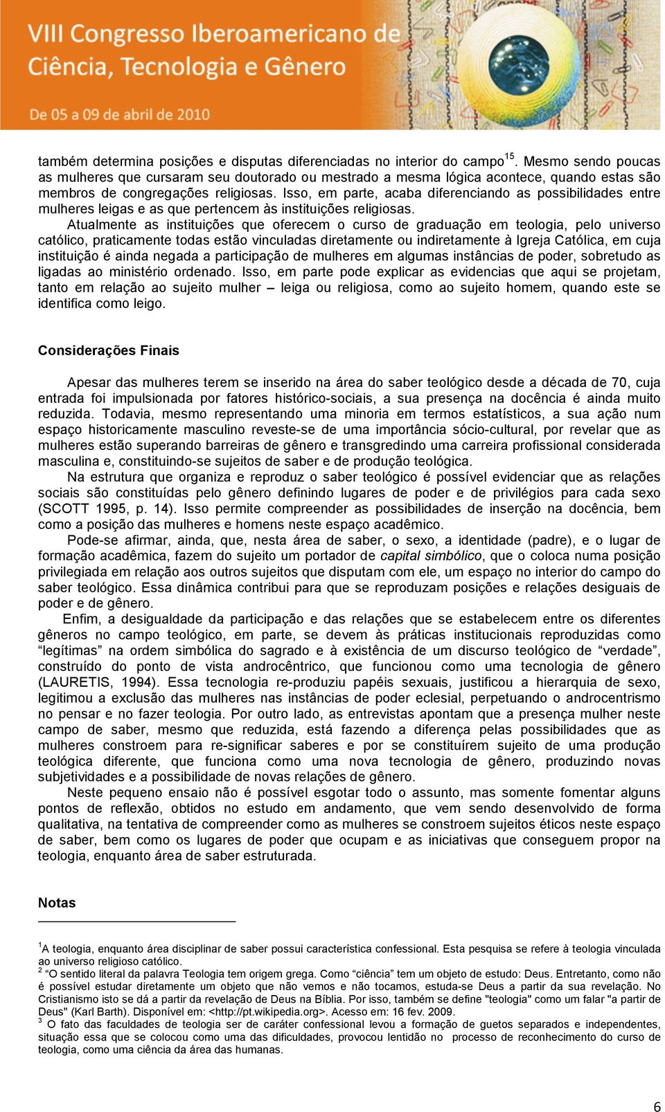 Isso, em parte, acaba diferenciando as possibilidades entre mulheres leigas e as que pertencem às instituições religiosas.