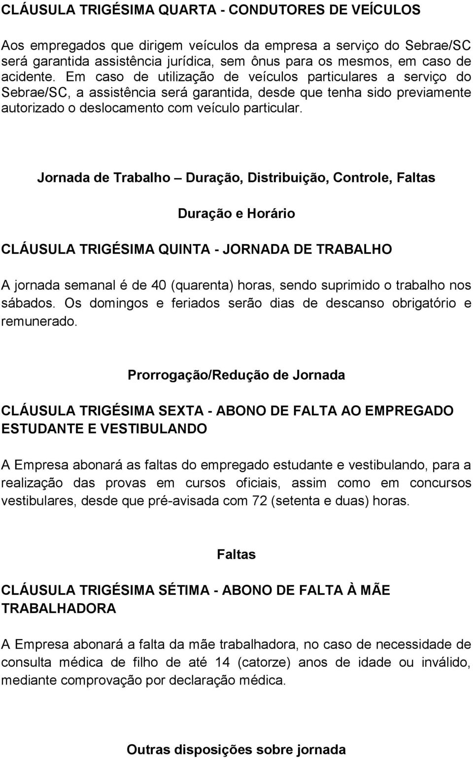 Jornada de Trabalho Duração, Distribuição, Controle, Faltas Duração e Horário CLÁUSULA TRIGÉSIMA QUINTA - JORNADA DE TRABALHO A jornada semanal é de 40 (quarenta) horas, sendo suprimido o trabalho