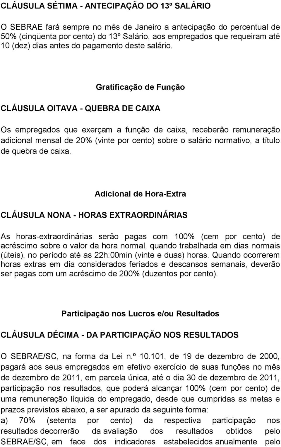 Gratificação de Função CLÁUSULA OITAVA - QUEBRA DE CAIXA Os empregados que exerçam a função de caixa, receberão remuneração adicional mensal de 20% (vinte por cento) sobre o salário normativo, a