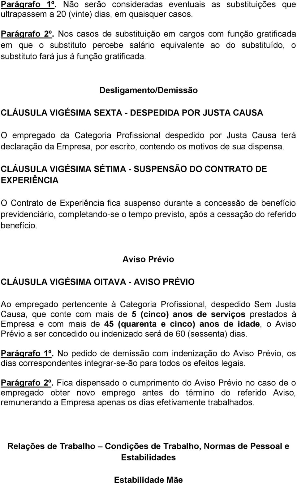 Desligamento/Demissão CLÁUSULA VIGÉSIMA SEXTA - DESPEDIDA POR JUSTA CAUSA O empregado da Categoria Profissional despedido por Justa Causa terá declaração da Empresa, por escrito, contendo os motivos