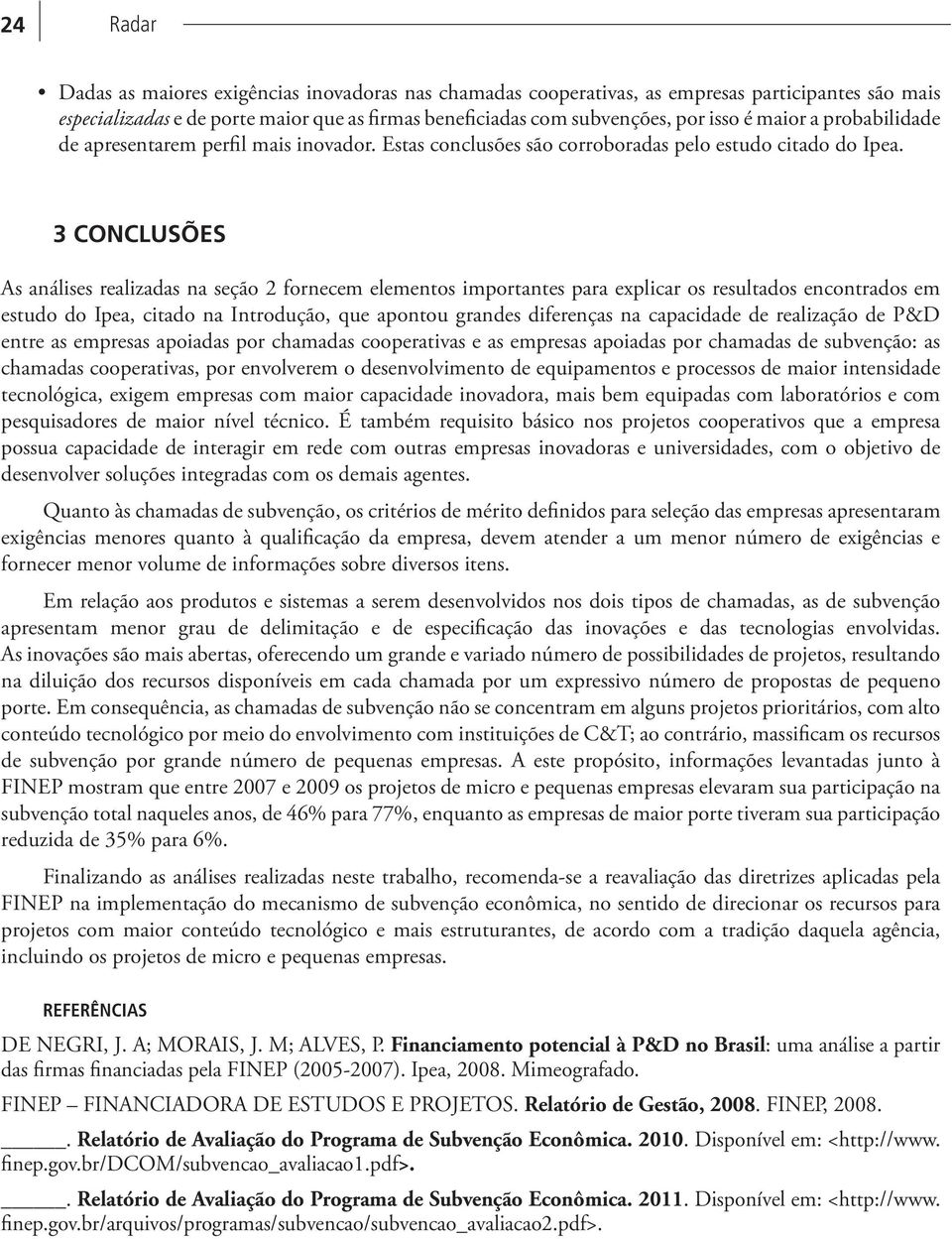 3 CONCLUSÕES As análises realizadas na seção 2 fornecem elementos importantes para explicar os resultados encontrados em estudo do Ipea, citado na Introdução, que apontou grandes diferenças na