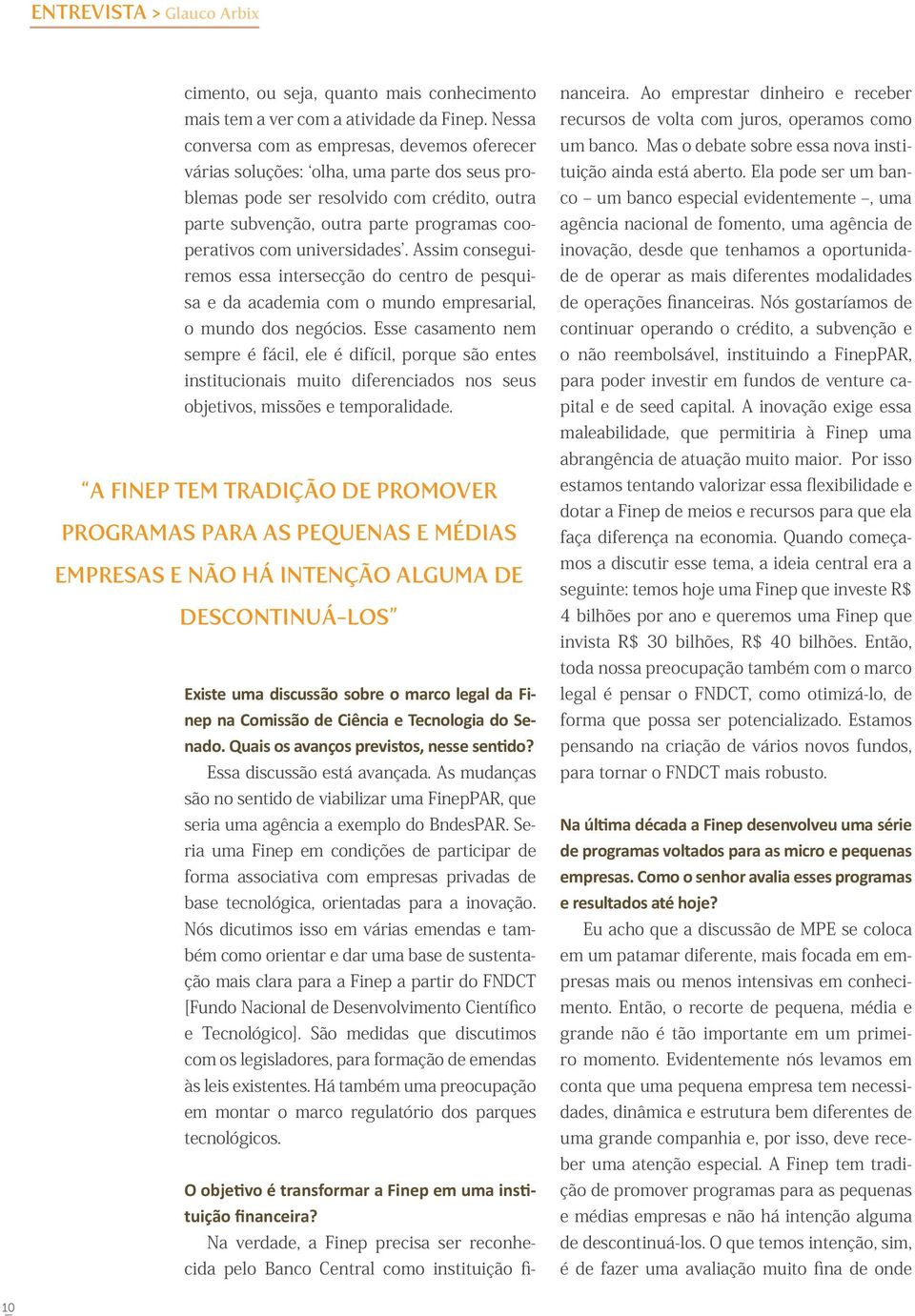 universidades. Assim conseguiremos essa intersecção do centro de pesquisa e da academia com o mundo empresarial, o mundo dos negócios.