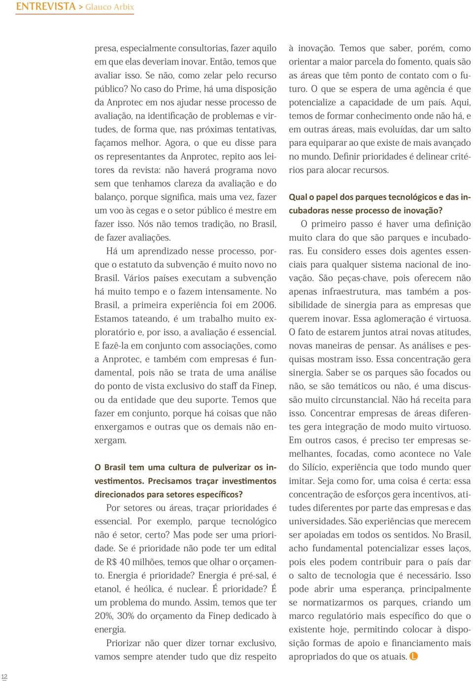 Agora, o que eu disse para os representantes da Anprotec, repito aos leitores da revista: não haverá programa novo sem que tenhamos clareza da avaliação e do balanço, porque significa, mais uma vez,