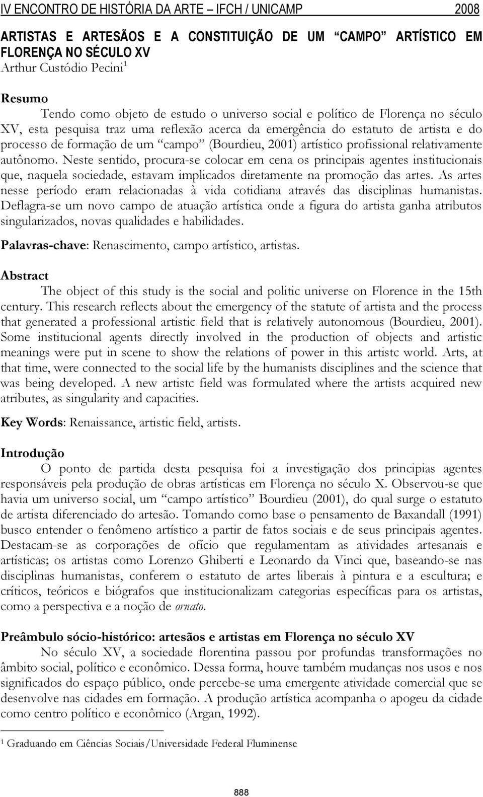 Neste sentido, procura-se colocar em cena os principais agentes institucionais que, naquela sociedade, estavam implicados diretamente na promoção das artes.