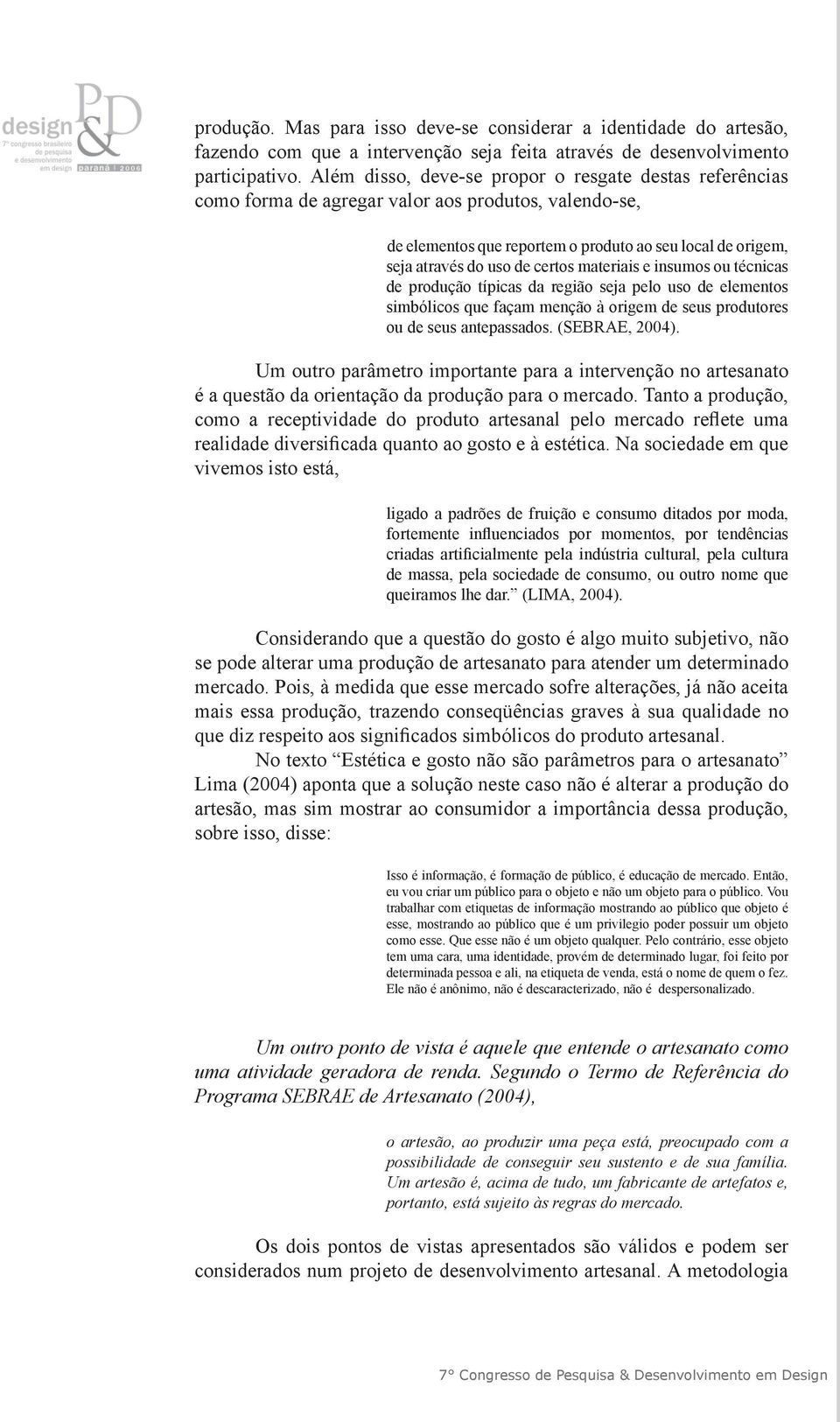 materiais e insumos ou técnicas de produção típicas da região seja pelo uso de elementos simbólicos que façam menção à origem de seus produtores ou de seus antepassados. (SEBRAE, 2004).