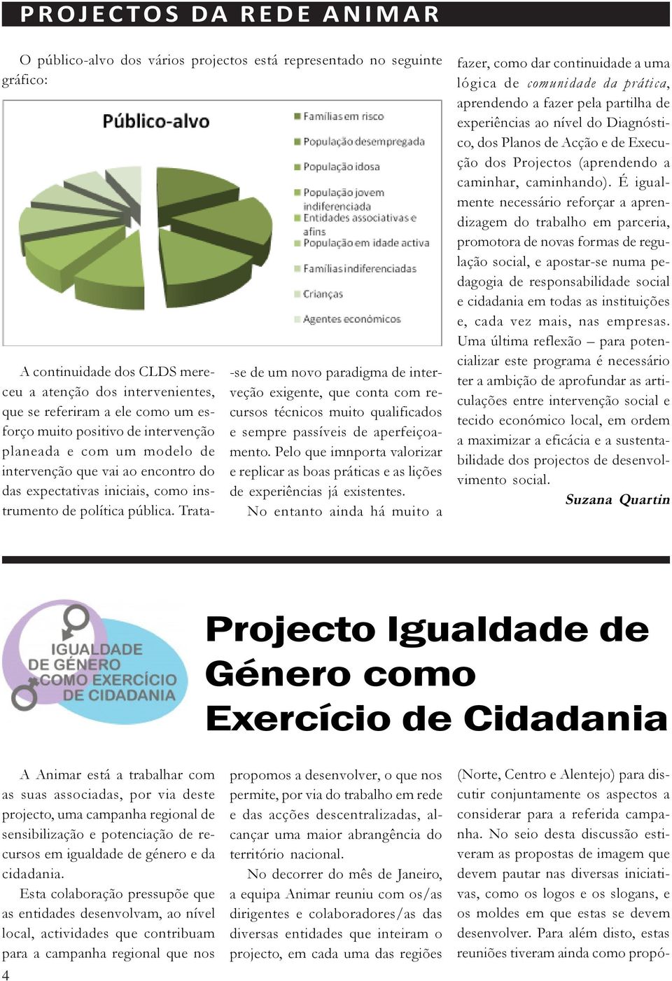 No entanto ainda há muito a A continuidade dos CLDS mereceu a atenção dos intervenientes, que se referiram a ele como um esforço muito positivo de intervenção planeada e com um modelo de intervenção