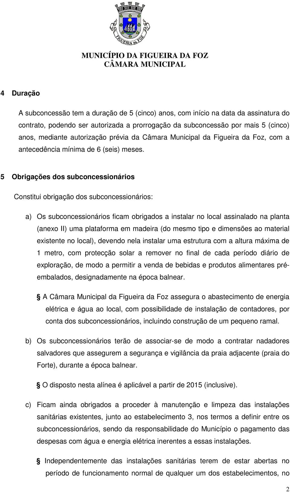 5 Obrigações dos subconcessionários Constitui obrigação dos subconcessionários: a) Os subconcessionários ficam obrigados a instalar no local assinalado na planta (anexo II) uma plataforma em madeira