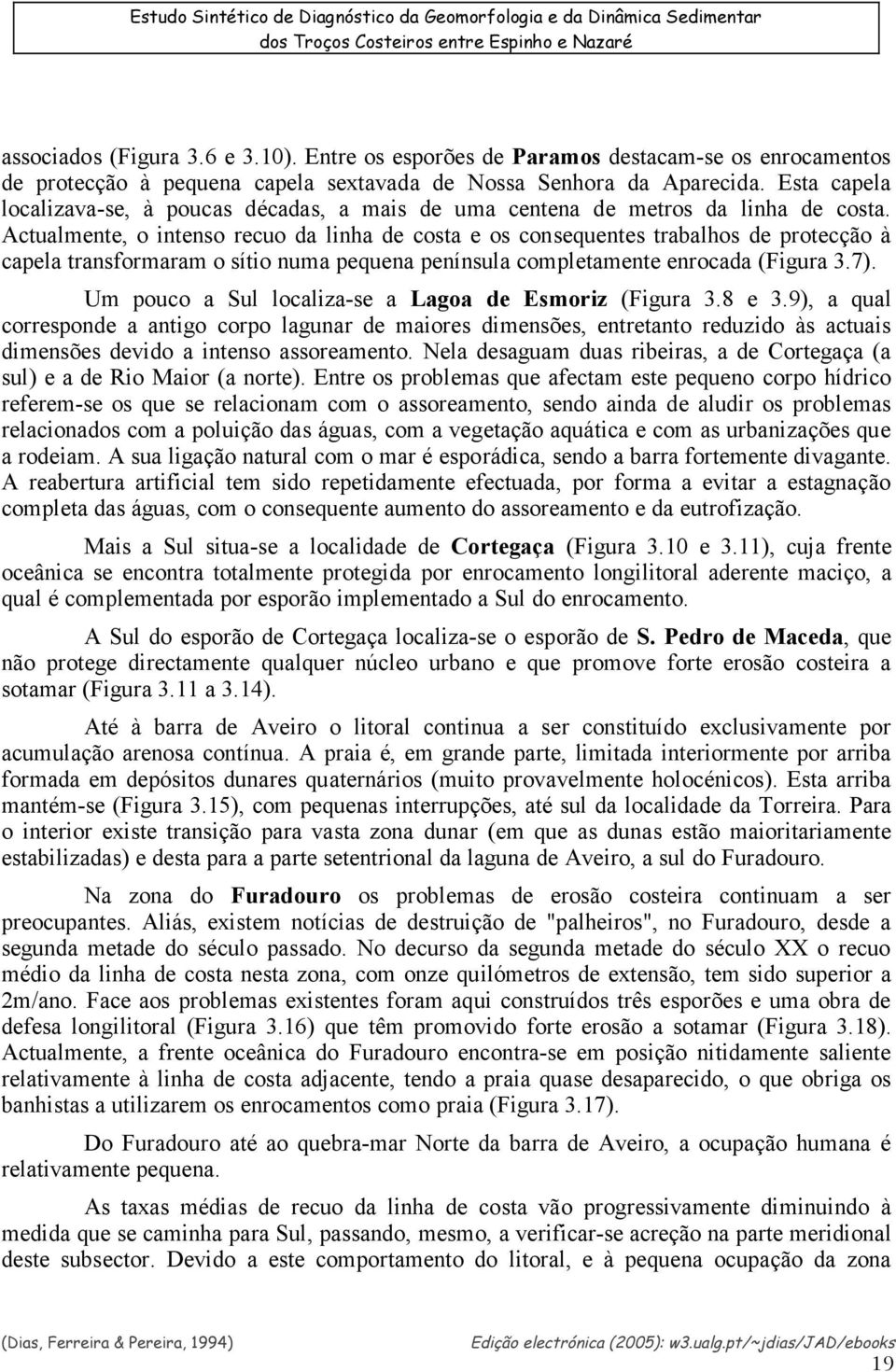 Actualmente, o intenso recuo da linha de costa e os consequentes trabalhos de protecção à capela transformaram o sítio numa pequena península completamente enrocada (Figura 3.7).