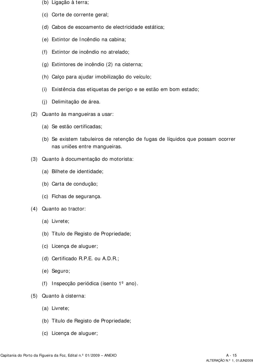 (2) Quanto às mangueiras a usar: (a) Se estão certificadas; (b) Se existem tabuleiros de retenção de fugas de líquidos que possam ocorrer nas uniões entre mangueiras.