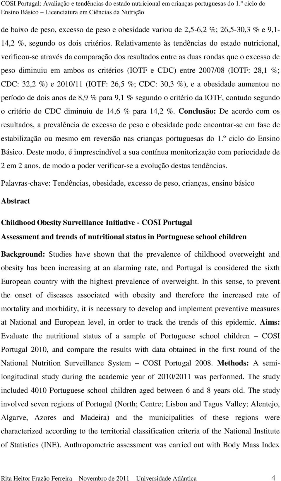2007/08 (IOTF: 28,1 %; CDC: 32,2 %) e 2010/11 (IOTF: 26,5 %; CDC: 30,3 %), e a obesidade aumentou no período de dois anos de 8,9 % para 9,1 % segundo o critério da IOTF, contudo segundo o critério do