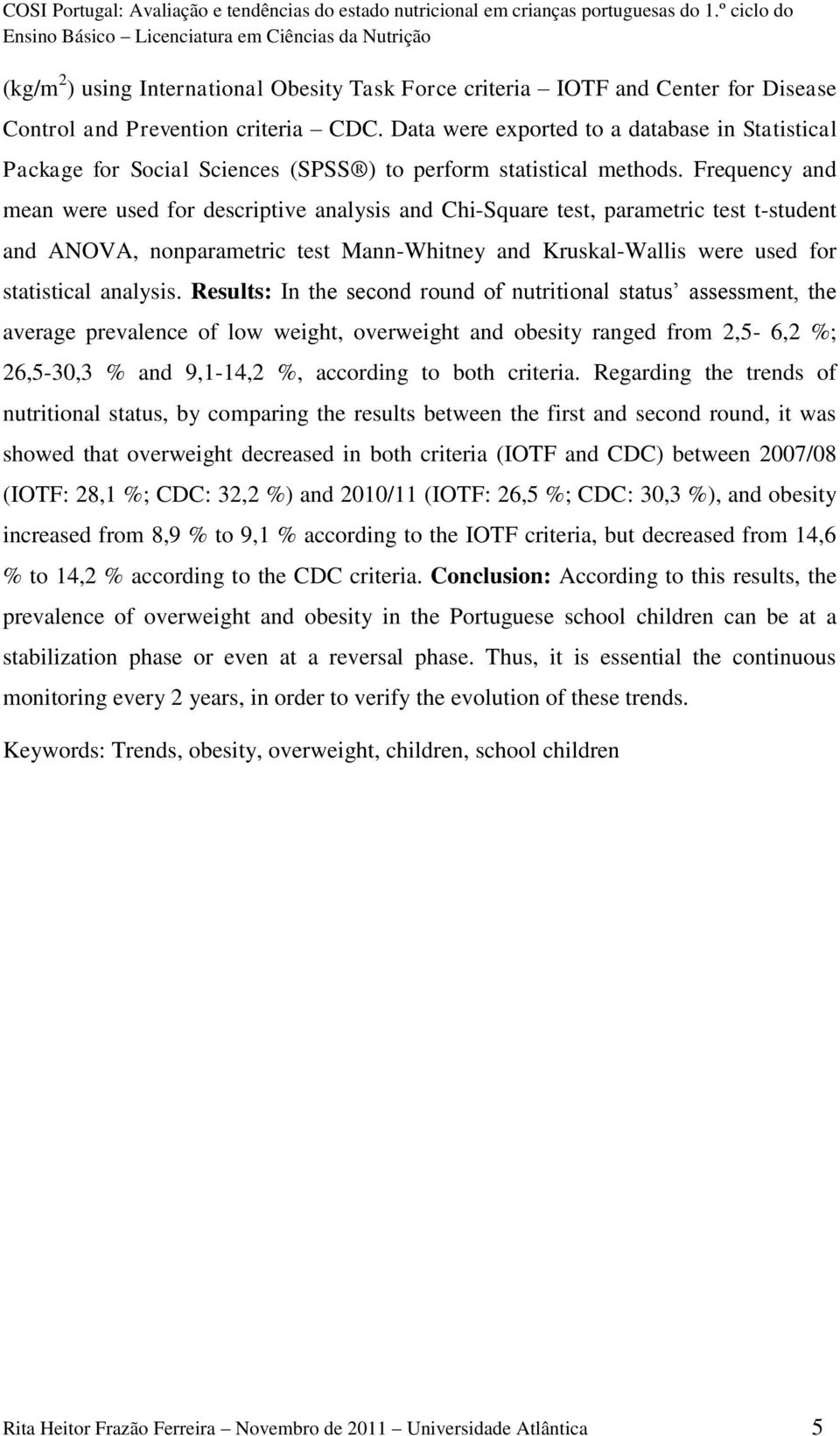 Frequency and mean were used for descriptive analysis and Chi-Square test, parametric test t-student and ANOVA, nonparametric test Mann-Whitney and Kruskal-Wallis were used for statistical analysis.