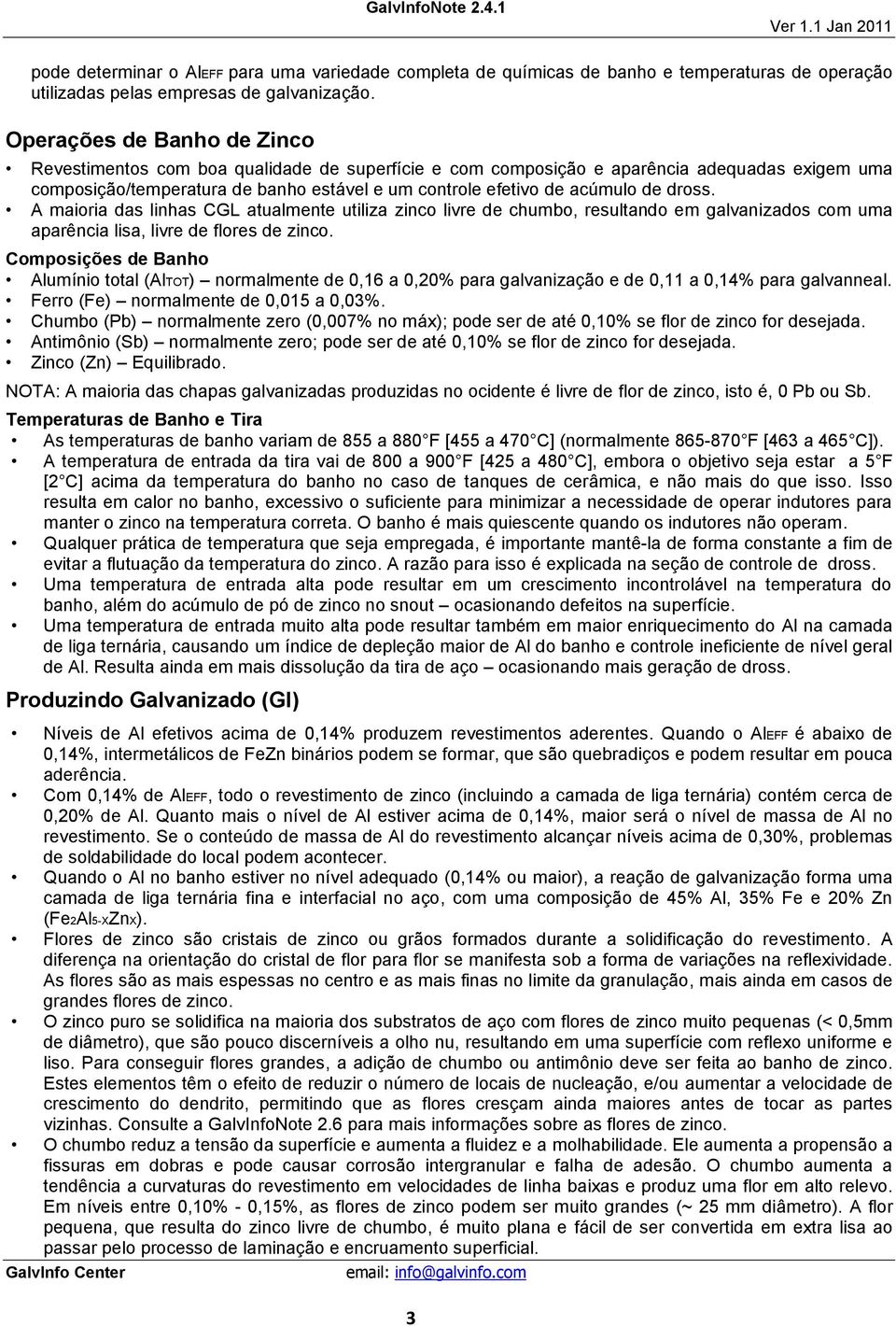 dross. A maioria das linhas CGL atualmente utiliza zinco livre de chumbo, resultando em galvanizados com uma aparência lisa, livre de flores de zinco.