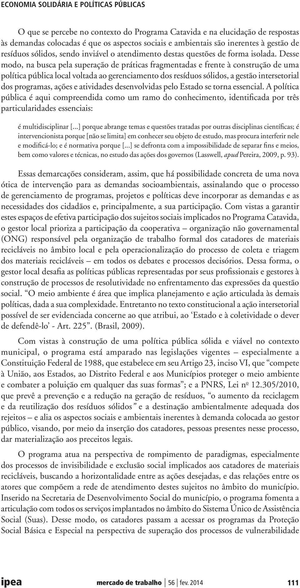 Desse modo, na busca pela superação de práticas fragmentadas e frente à construção de uma política pública local voltada ao gerenciamento dos resíduos sólidos, a gestão intersetorial dos programas,