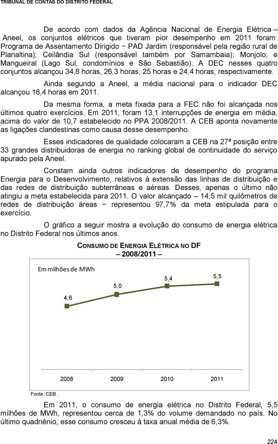 A DEC nesses quatro conjuntos alcançou 34,8 horas, 26,3 horas, 25 horas e 24,4 horas, respectivamente. Ainda segundo a Aneel, a média nacional para o indicador DEC alcançou 18,4 horas em 2011.