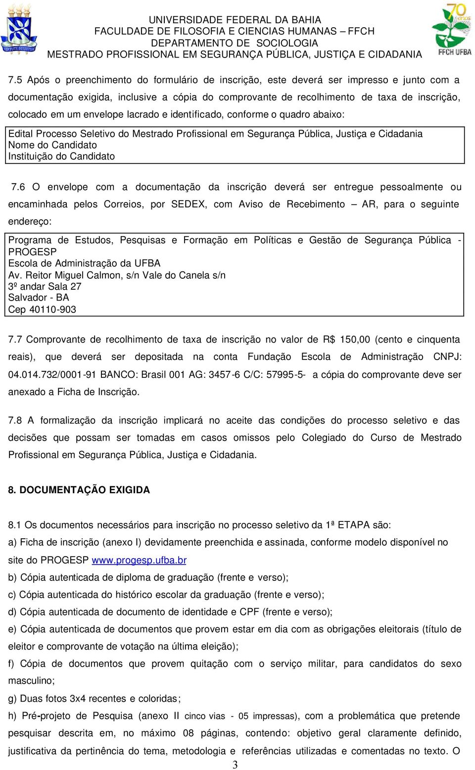 6 O envelope com a documentação da inscrição deverá ser entregue pessoalmente ou encaminhada pelos Correios, por SEDEX, com Aviso de Recebimento AR, para o seguinte endereço: Programa de Estudos,