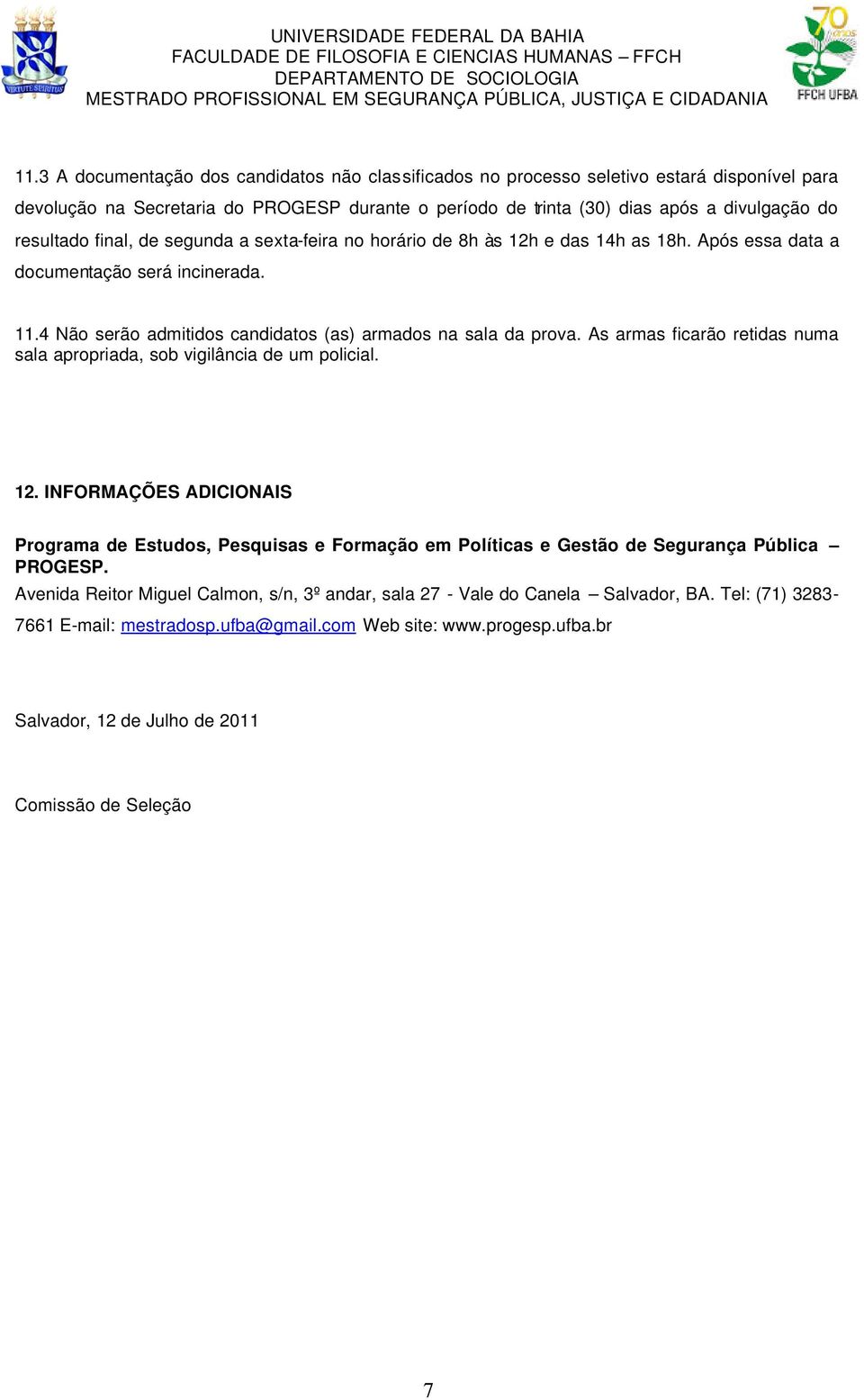 As armas ficarão retidas numa sala apropriada, sob vigilância de um policial. 12. INFORMAÇÕES ADICIONAIS Programa de Estudos, Pesquisas e Formação em Políticas e Gestão de Segurança Pública PROGESP.